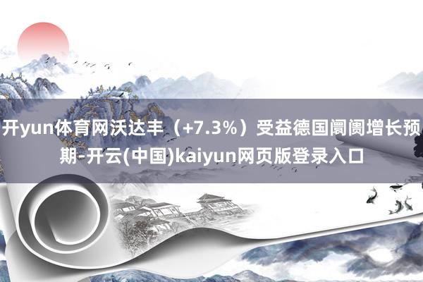 开yun体育网沃达丰（+7.3%）受益德国阛阓增长预期-开云(中国)kaiyun网页版登录入口