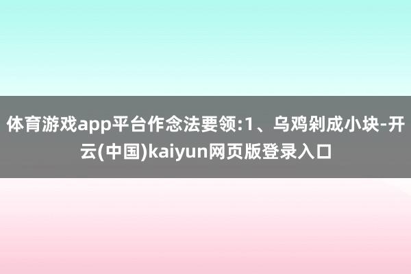 体育游戏app平台作念法要领:1、乌鸡剁成小块-开云(中国)kaiyun网页版登录入口
