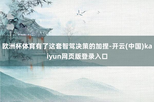 欧洲杯体育有了这套智驾决策的加捏-开云(中国)kaiyun网页版登录入口