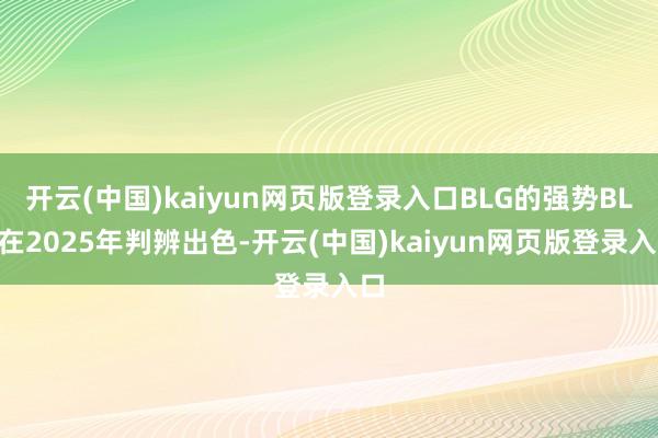 开云(中国)kaiyun网页版登录入口BLG的强势BLG在2025年判辨出色-开云(中国)kaiyun网页版登录入口