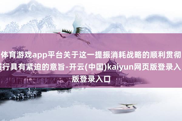 体育游戏app平台关于这一提振消耗战略的顺利贯彻履行具有紧迫的意旨-开云(中国)kaiyun网页版登录入口