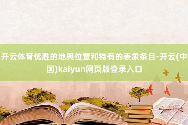 开云体育优胜的地舆位置和特有的表象条目-开云(中国)kaiyun网页版登录入口