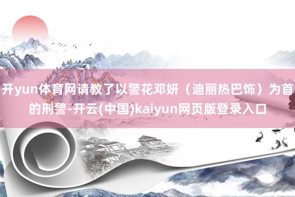 开yun体育网请教了以警花邓妍（迪丽热巴饰）为首的刑警-开云(中国)kaiyun网页版登录入口
