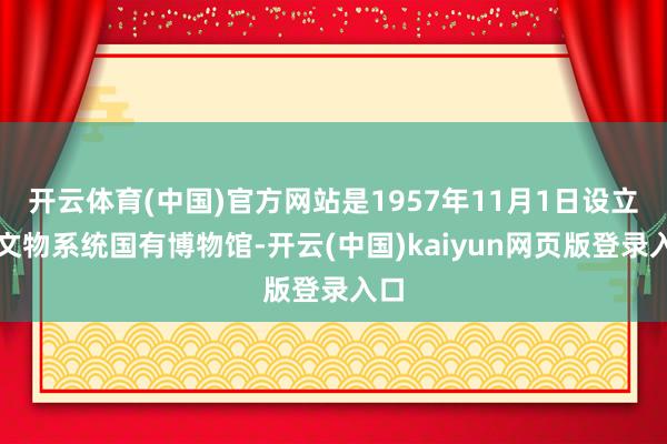 开云体育(中国)官方网站是1957年11月1日设立的文物系统国有博物馆-开云(中国)kaiyun网页版登录入口