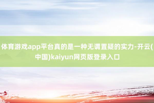 体育游戏app平台真的是一种无谓置疑的实力-开云(中国)kaiyun网页版登录入口