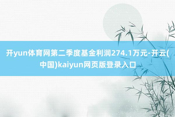 开yun体育网第二季度基金利润274.1万元-开云(中国)kaiyun网页版登录入口