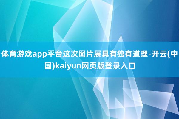 体育游戏app平台这次图片展具有独有道理-开云(中国)kaiyun网页版登录入口
