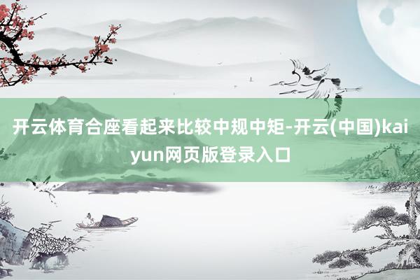 开云体育合座看起来比较中规中矩-开云(中国)kaiyun网页版登录入口