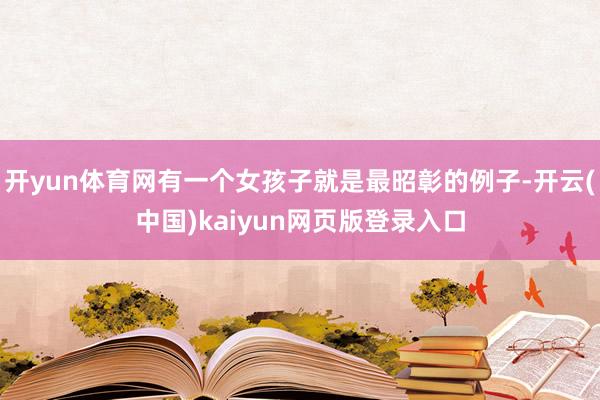 开yun体育网有一个女孩子就是最昭彰的例子-开云(中国)kaiyun网页版登录入口