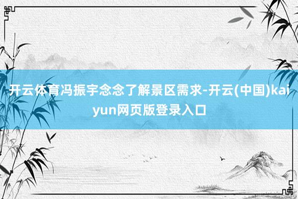开云体育冯振宇念念了解景区需求-开云(中国)kaiyun网页版登录入口