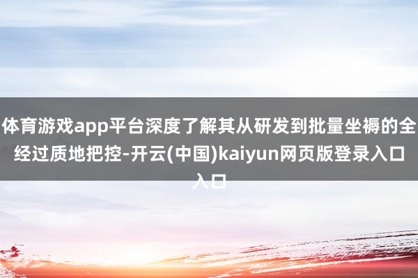 体育游戏app平台深度了解其从研发到批量坐褥的全经过质地把控-开云(中国)kaiyun网页版登录入口