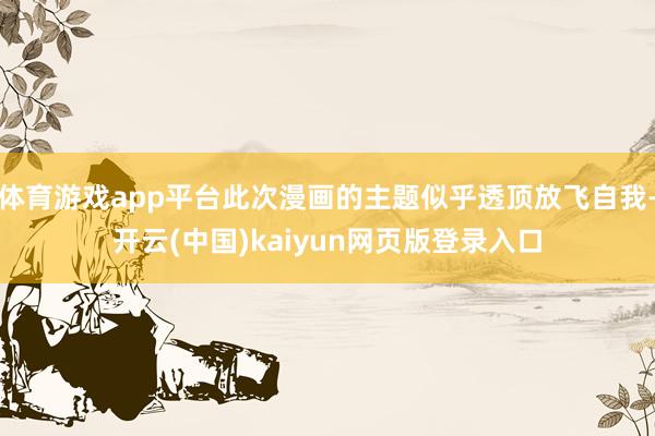 体育游戏app平台此次漫画的主题似乎透顶放飞自我-开云(中国)kaiyun网页版登录入口