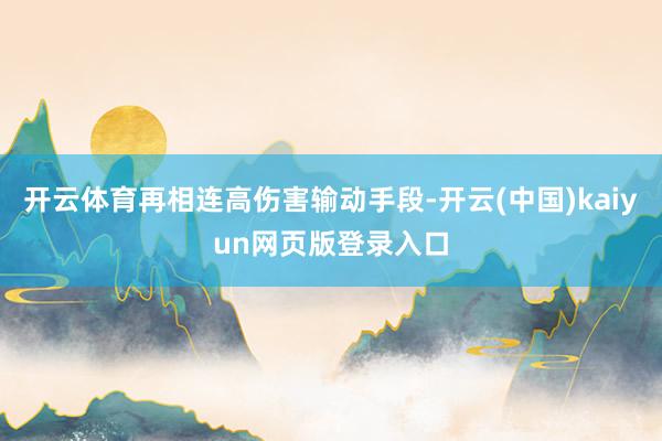 开云体育再相连高伤害输动手段-开云(中国)kaiyun网页版登录入口