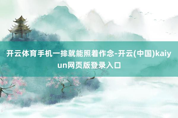 开云体育手机一排就能照着作念-开云(中国)kaiyun网页版登录入口