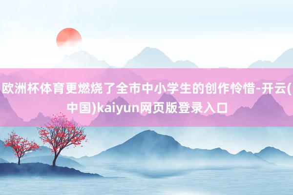 欧洲杯体育更燃烧了全市中小学生的创作怜惜-开云(中国)kaiyun网页版登录入口