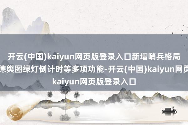 开云(中国)kaiyun网页版登录入口新增哨兵格局、沉眼、高德舆图绿灯倒计时等多项功能-开云(中国)kaiyun网页版登录入口