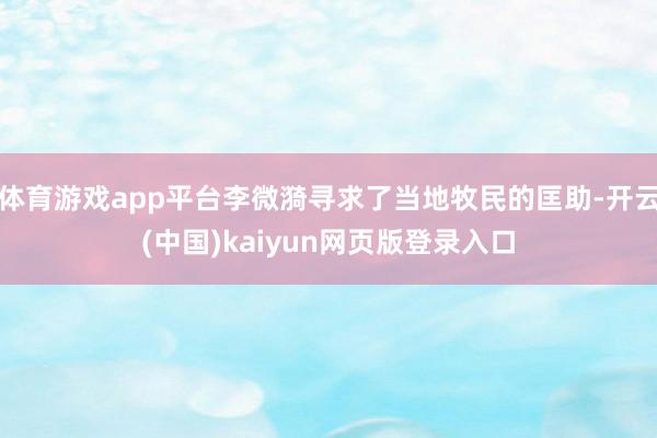 体育游戏app平台李微漪寻求了当地牧民的匡助-开云(中国)kaiyun网页版登录入口