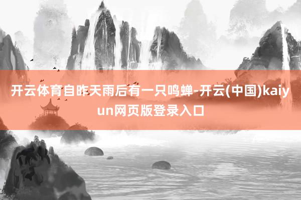 开云体育自昨天雨后有一只鸣蝉-开云(中国)kaiyun网页版登录入口