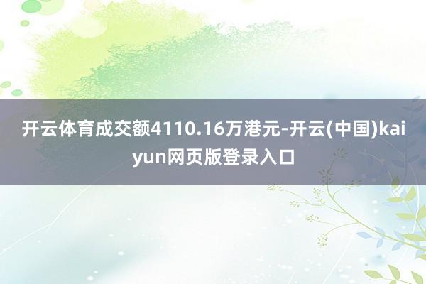 开云体育成交额4110.16万港元-开云(中国)kaiyun网页版登录入口