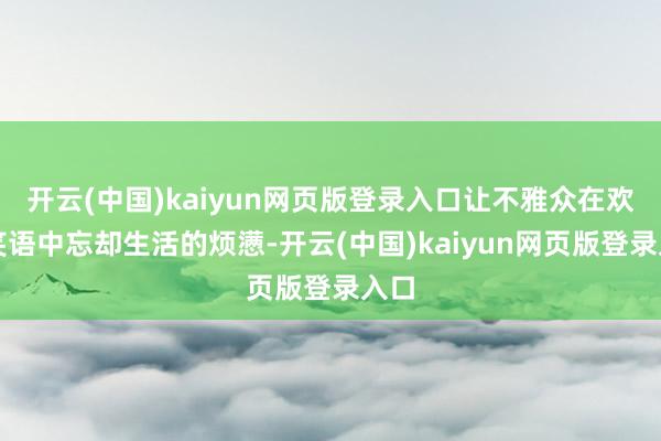 开云(中国)kaiyun网页版登录入口让不雅众在欢声笑语中忘却生活的烦懑-开云(中国)kaiyun网页版登录入口
