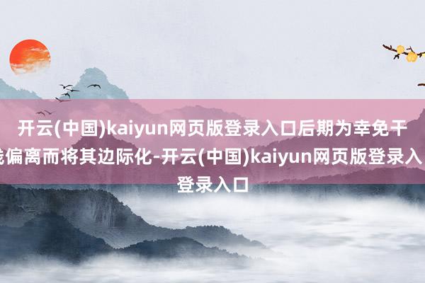 开云(中国)kaiyun网页版登录入口后期为幸免干线偏离而将其边际化-开云(中国)kaiyun网页版登录入口