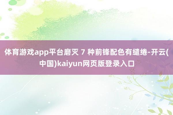 体育游戏app平台磨灭 7 种前锋配色有缱绻-开云(中国)kaiyun网页版登录入口