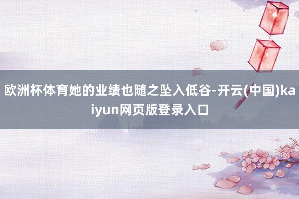 欧洲杯体育她的业绩也随之坠入低谷-开云(中国)kaiyun网页版登录入口