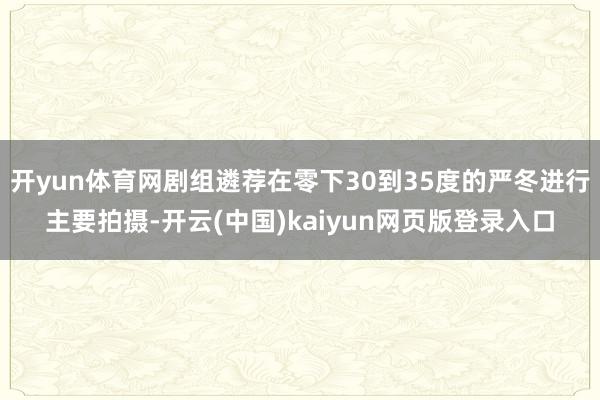 开yun体育网剧组遴荐在零下30到35度的严冬进行主要拍摄-开云(中国)kaiyun网页版登录入口