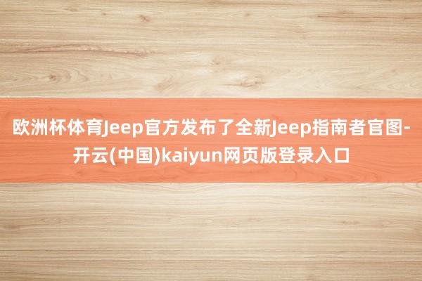 欧洲杯体育Jeep官方发布了全新Jeep指南者官图-开云(中国)kaiyun网页版登录入口
