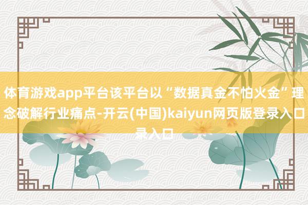 体育游戏app平台该平台以“数据真金不怕火金”理念破解行业痛点-开云(中国)kaiyun网页版登录入口