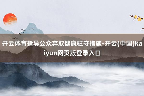 开云体育指导公众弃取健康驻守措施-开云(中国)kaiyun网页版登录入口