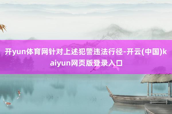 开yun体育网　　针对上述犯警违法行径-开云(中国)kaiyun网页版登录入口