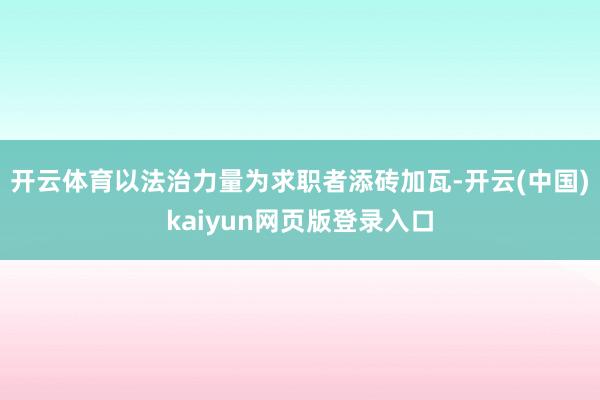 开云体育以法治力量为求职者添砖加瓦-开云(中国)kaiyun网页版登录入口
