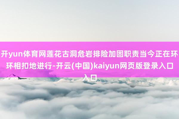 开yun体育网莲花古洞危岩排险加固职责当今正在环环相扣地进行-开云(中国)kaiyun网页版登录入口
