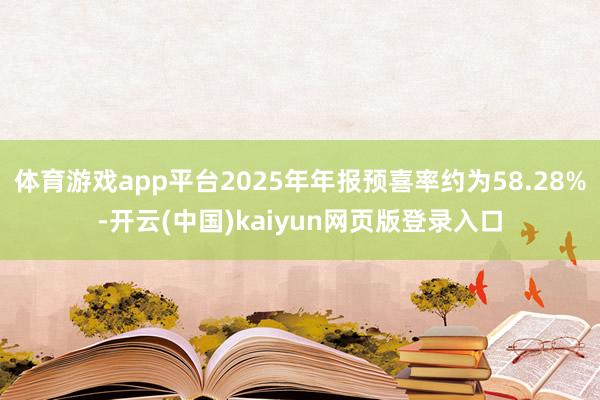 体育游戏app平台2025年年报预喜率约为58.28%-开云(中国)kaiyun网页版登录入口