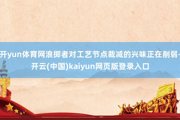 开yun体育网浪掷者对工艺节点裁减的兴味正在削弱-开云(中国)kaiyun网页版登录入口