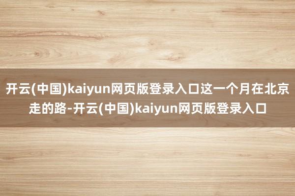 开云(中国)kaiyun网页版登录入口这一个月在北京走的路-开云(中国)kaiyun网页版登录入口