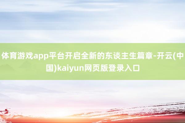 体育游戏app平台开启全新的东谈主生篇章-开云(中国)kaiyun网页版登录入口