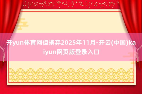 开yun体育网但摈弃2025年11月-开云(中国)kaiyun网页版登录入口