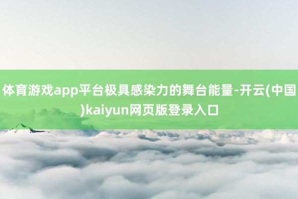 体育游戏app平台极具感染力的舞台能量-开云(中国)kaiyun网页版登录入口