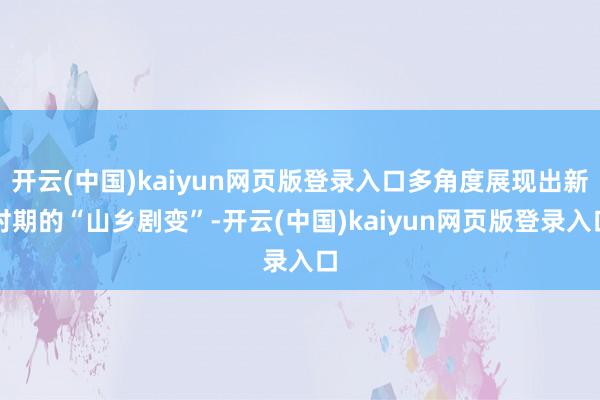 开云(中国)kaiyun网页版登录入口多角度展现出新时期的“山乡剧变”-开云(中国)kaiyun网页版登录入口