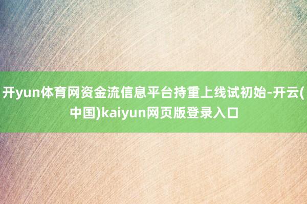 开yun体育网资金流信息平台持重上线试初始-开云(中国)kaiyun网页版登录入口