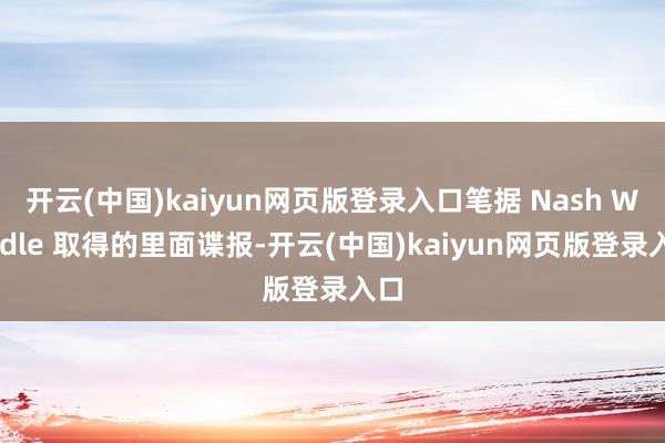 开云(中国)kaiyun网页版登录入口笔据 Nash Weedle 取得的里面谍报-开云(中国)kaiyun网页版登录入口