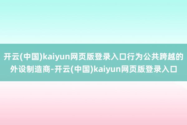 开云(中国)kaiyun网页版登录入口行为公共跨越的外设制造商-开云(中国)kaiyun网页版登录入口