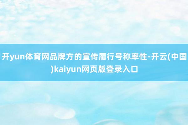 开yun体育网品牌方的宣传履行号称率性-开云(中国)kaiyun网页版登录入口