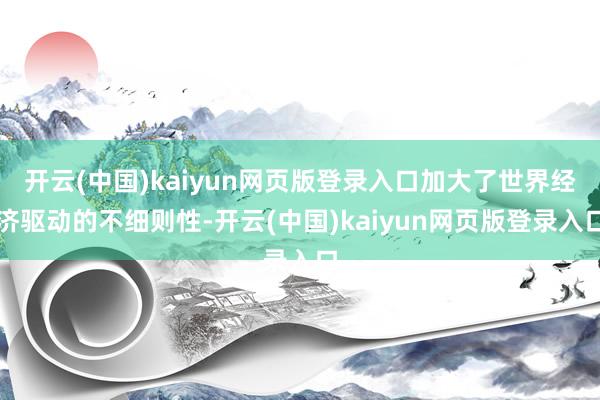 开云(中国)kaiyun网页版登录入口加大了世界经济驱动的不细则性-开云(中国)kaiyun网页版登录入口