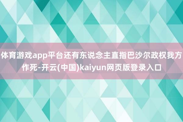 体育游戏app平台还有东说念主直指巴沙尔政权我方作死-开云(中国)kaiyun网页版登录入口