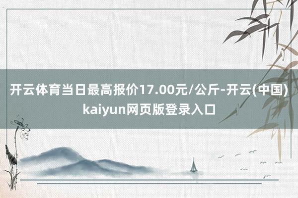 开云体育当日最高报价17.00元/公斤-开云(中国)kaiyun网页版登录入口