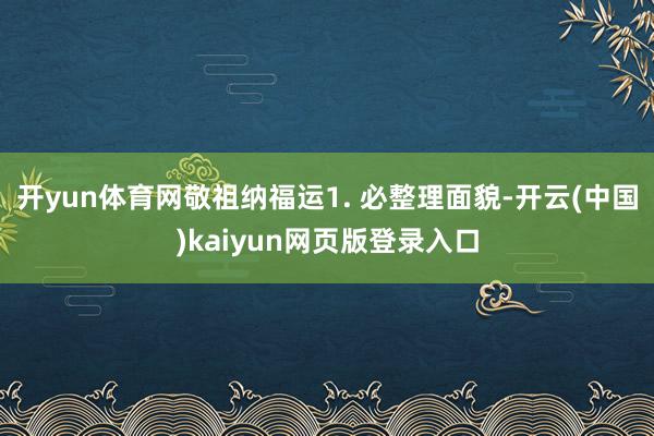 开yun体育网敬祖纳福运1. 必整理面貌-开云(中国)kaiyun网页版登录入口