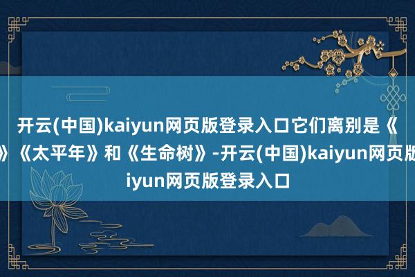 开云(中国)kaiyun网页版登录入口它们离别是《小城大事》《太平年》和《生命树》-开云(中国)kaiyun网页版登录入口